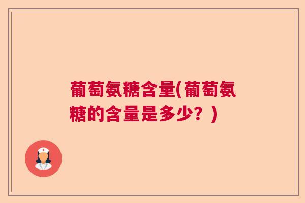 葡萄氨糖含量(葡萄氨糖的含量是多少？)
