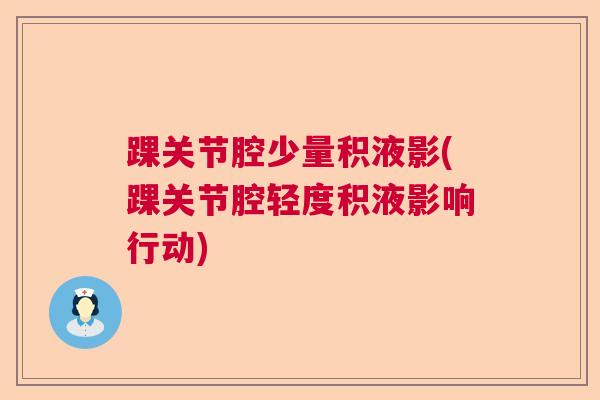 踝关节腔少量积液影(踝关节腔轻度积液影响行动)