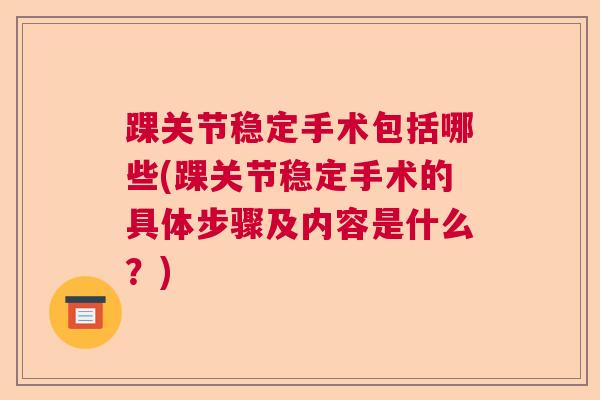 踝关节稳定手术包括哪些(踝关节稳定手术的具体步骤及内容是什么？)