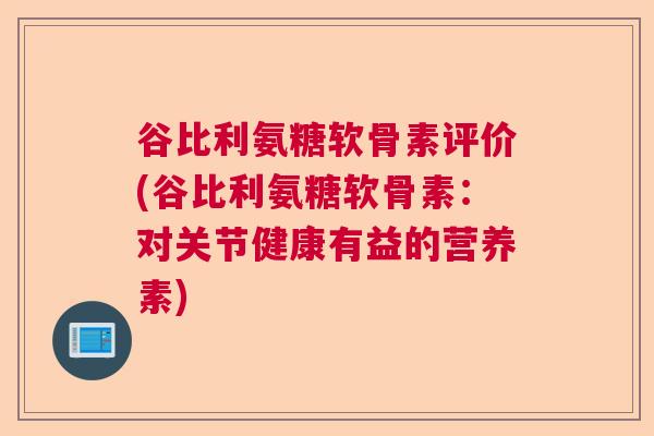 谷比利氨糖软骨素评价(谷比利氨糖软骨素：对关节健康有益的营养素)