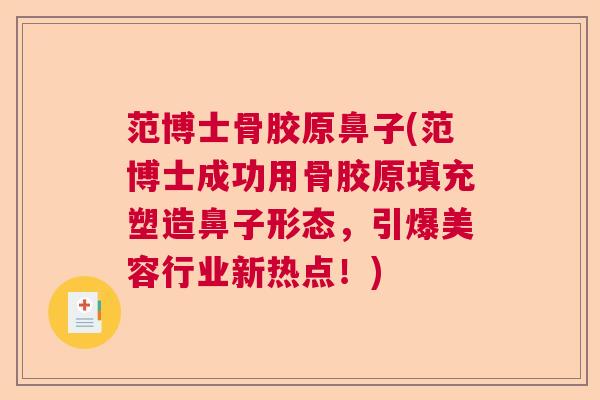 范博士骨胶原鼻子(范博士成功用骨胶原填充塑造鼻子形态，引爆美容行业新热点！)