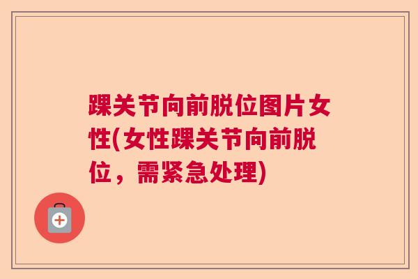 踝关节向前脱位图片女性(女性踝关节向前脱位，需紧急处理)