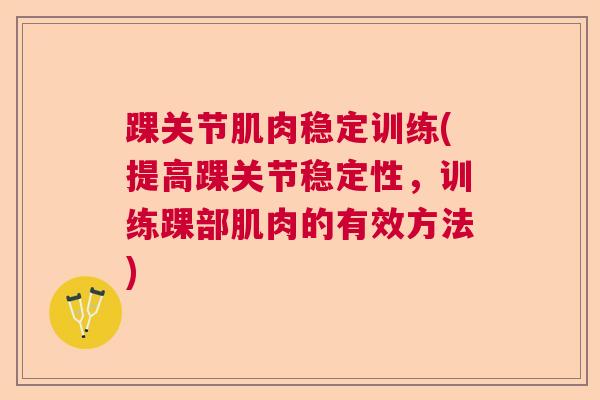 踝关节肌肉稳定训练(提高踝关节稳定性，训练踝部肌肉的有效方法)