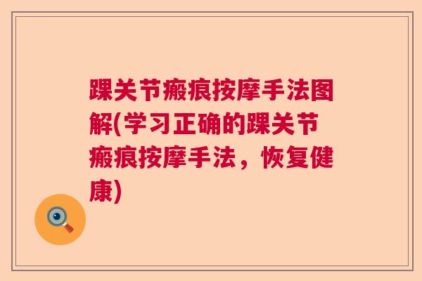 踝关节瘢痕按摩手法图解(学习正确的踝关节瘢痕按摩手法，恢复健康)