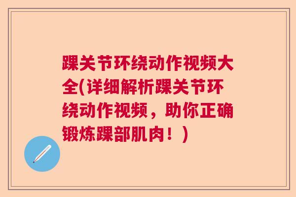 踝关节环绕动作视频大全(详细解析踝关节环绕动作视频，助你正确锻炼踝部肌肉！)