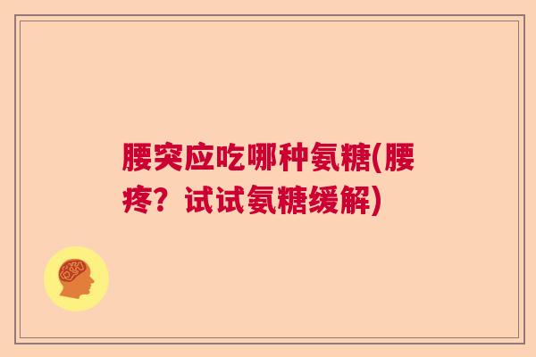 腰突应吃哪种氨糖(腰疼？试试氨糖缓解)