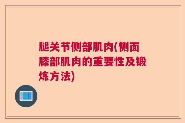 腿关节侧部肌肉(侧面膝部肌肉的重要性及锻炼方法)