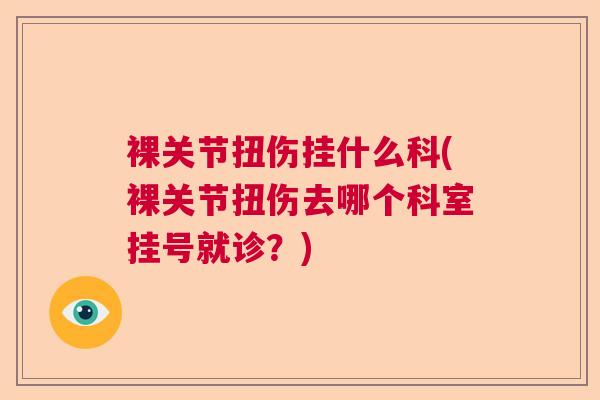 裸关节扭伤挂什么科(裸关节扭伤去哪个科室挂号就诊？)