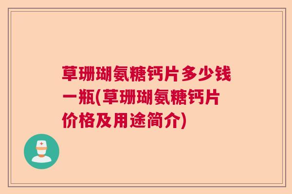 草珊瑚氨糖钙片多少钱一瓶(草珊瑚氨糖钙片价格及用途简介)