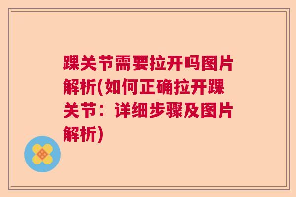 踝关节需要拉开吗图片解析(如何正确拉开踝关节：详细步骤及图片解析)