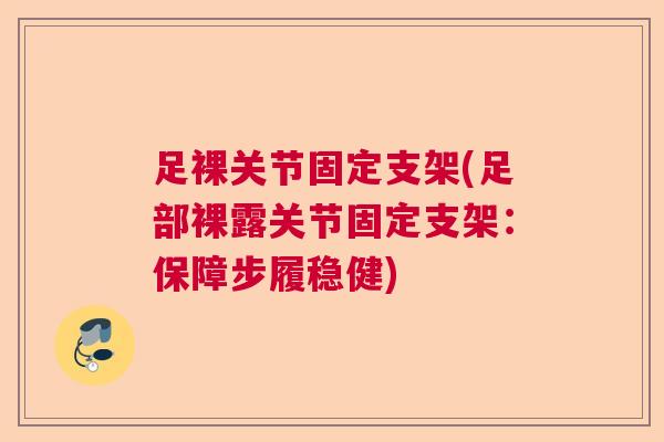 足裸关节固定支架(足部裸露关节固定支架:保障步履稳健) 足裸关节固定支架(足部裸露关节固定支架:保障步履稳健)