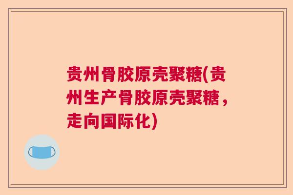 贵州骨胶原壳聚糖(贵州生产骨胶原壳聚糖，走向国际化)