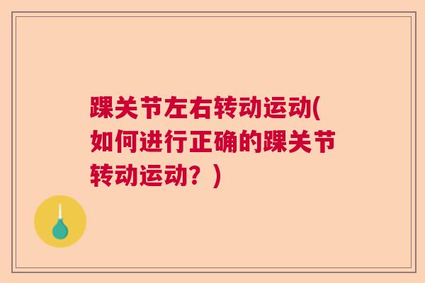 踝关节左右转动运动(如何进行正确的踝关节转动运动？)