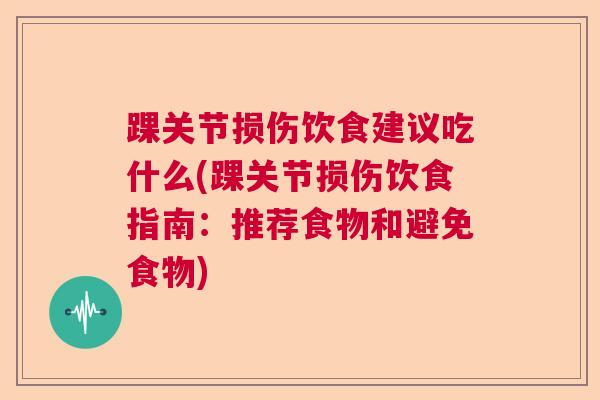 踝关节损伤饮食建议吃什么(踝关节损伤饮食指南：推荐食物和避免食物)
