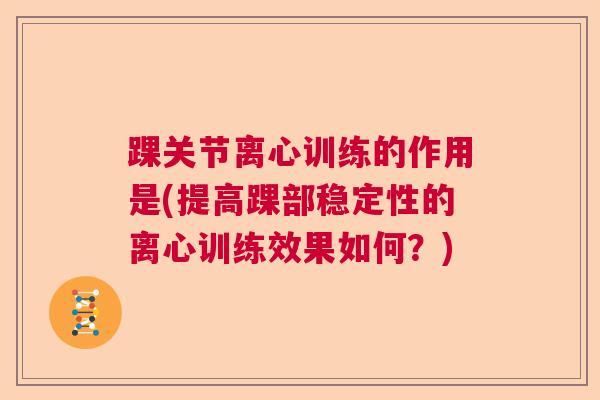 踝关节离心训练的作用是(提高踝部稳定性的离心训练效果如何？)