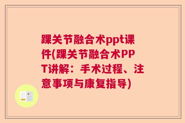 踝关节融合术ppt课件(踝关节融合术PPT讲解：手术过程、注意事项与康复指导)