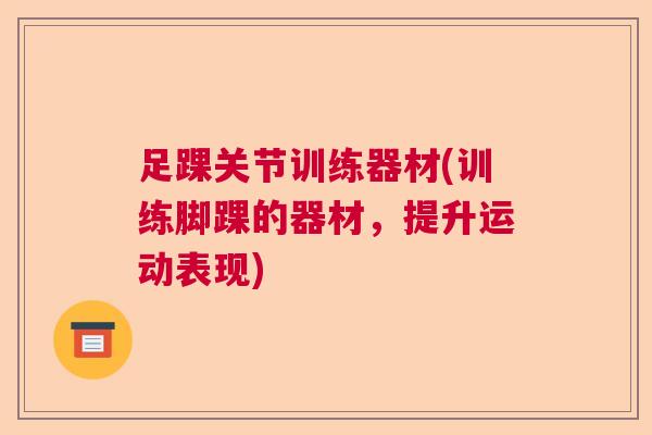 足踝关节训练器材(训练脚踝的器材，提升运动表现)