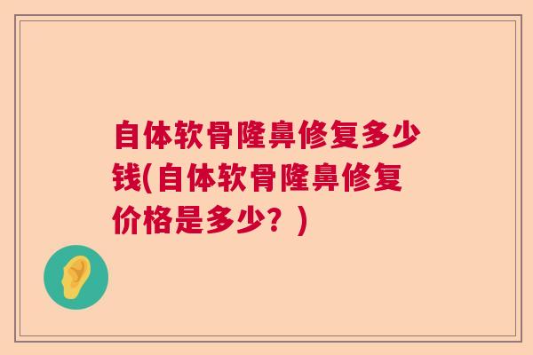 自体软骨隆鼻修复多少钱(自体软骨隆鼻修复价格是多少？)