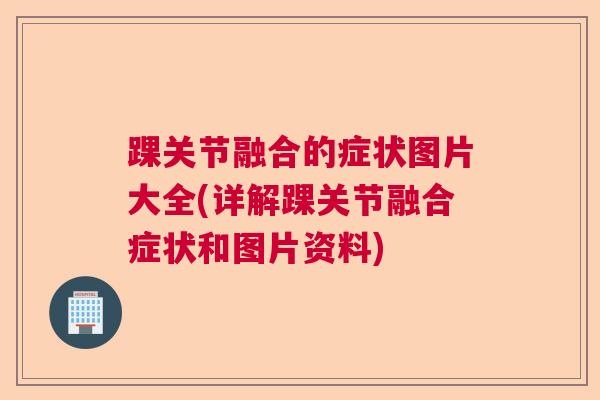踝关节融合的症状图片大全(详解踝关节融合症状和图片资料)