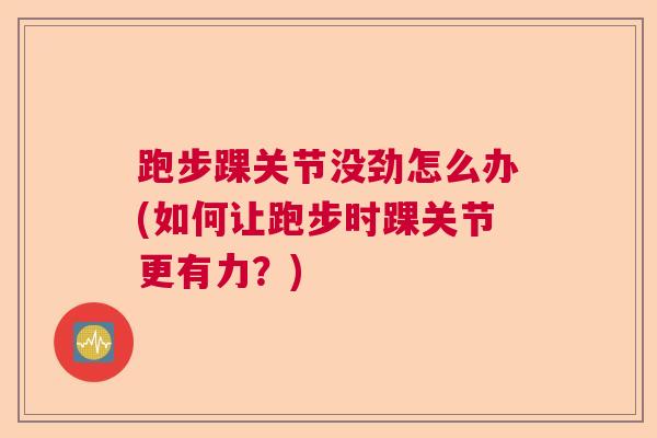 跑步踝关节没劲怎么办(如何让跑步时踝关节更有力？)