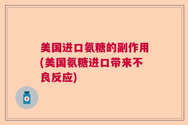 美国进口氨糖的副作用(美国氨糖进口带来不良反应)