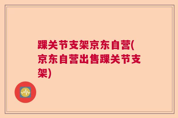 踝关节支架京东自营(京东自营出售踝关节支架)