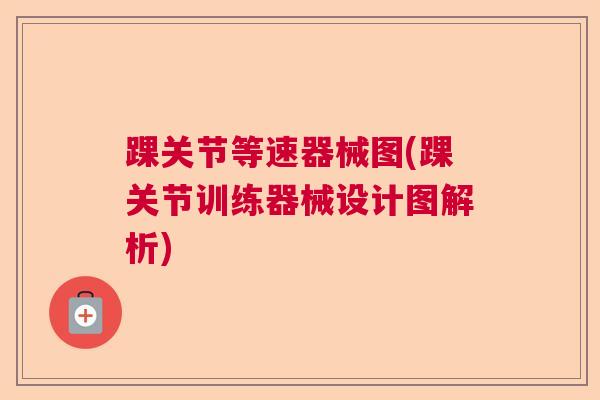 踝关节等速器械图(踝关节训练器械设计图解析)