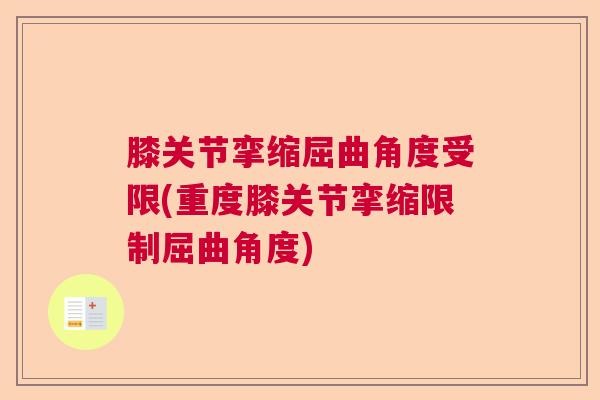 膝关节挛缩屈曲角度受限(重度膝关节挛缩限制屈曲角度)