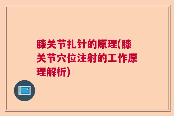膝关节扎针的原理(膝关节穴位注射的工作原理解析)