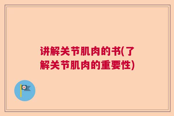 讲解关节肌肉的书(了解关节肌肉的重要性)