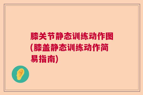 膝关节静态训练动作图(膝盖静态训练动作简易指南)