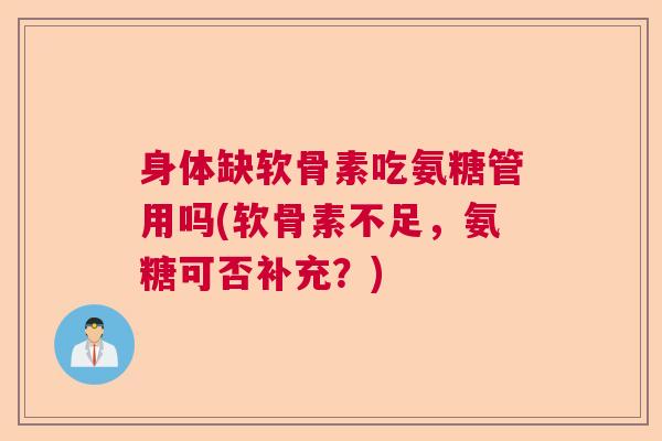 身体缺软骨素吃氨糖管用吗(软骨素不足，氨糖可否补充？)