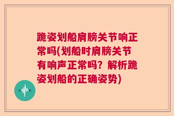 跪姿划船肩膀关节响正常吗(划船时肩膀关节有响声正常吗？解析跪姿划船的正确姿势)