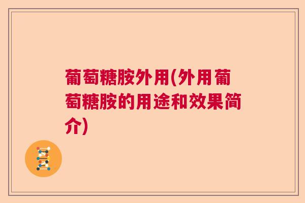 葡萄糖胺外用(外用葡萄糖胺的用途和效果简介)