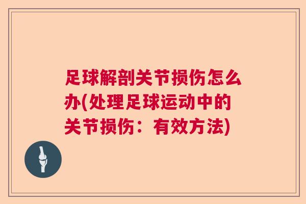 足球解剖关节损伤怎么办(处理足球运动中的关节损伤:有效方法) 足球解剖关节损伤怎么办(处理足球运动中的关节损伤:有效方法)