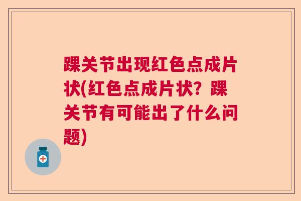 踝关节出现红色点成片状(红色点成片状？踝关节有可能出了什么问题)