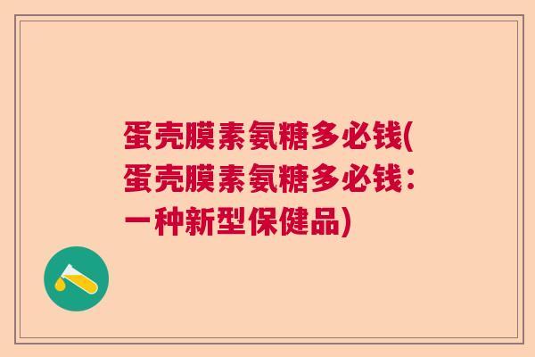 蛋壳膜素氨糖多必钱(蛋壳膜素氨糖多必钱:一种新型保健品) 蛋壳膜素氨糖多必钱(蛋壳膜素氨糖多必钱:一种新型保健品)