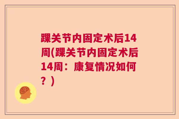 踝关节内固定术后14周(踝关节内固定术后14周：康复情况如何？)
