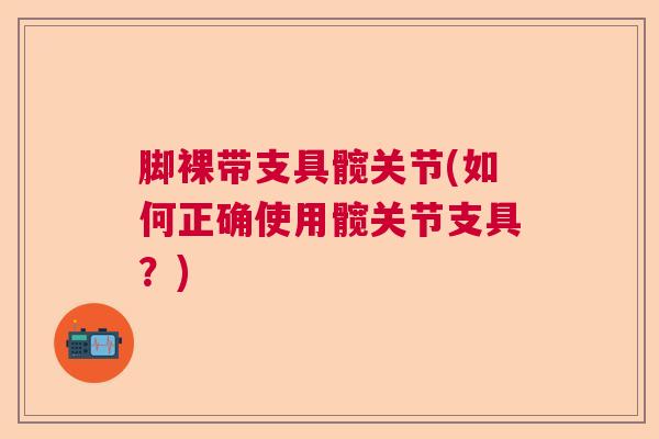 脚裸带支具髋关节(如何正确使用髋关节支具？)