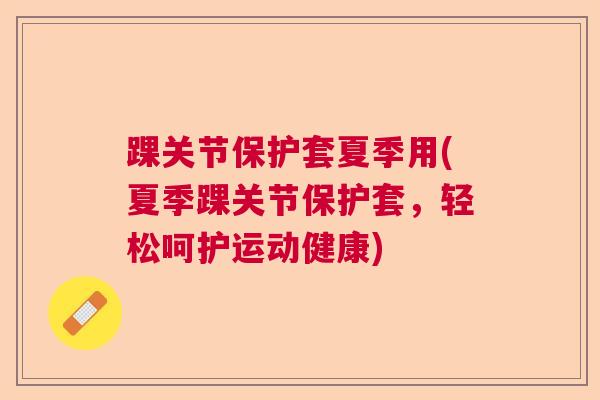 踝关节保护套夏季用(夏季踝关节保护套，轻松呵护运动健康)