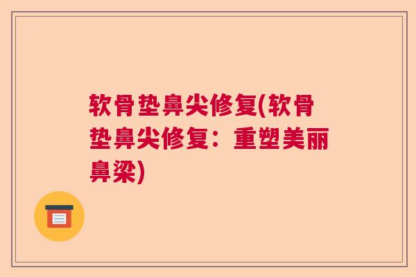 软骨垫鼻尖修复(软骨垫鼻尖修复：重塑美丽鼻梁)