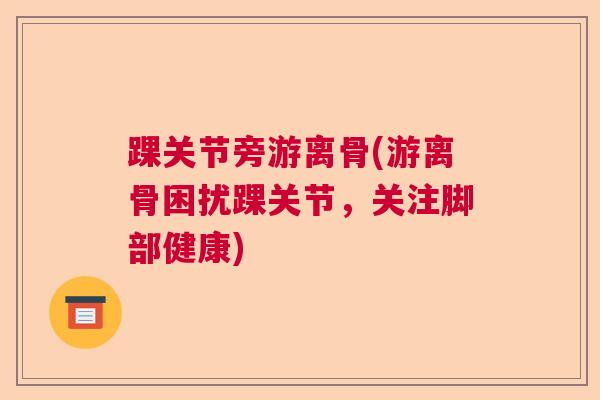 踝关节旁游离骨(游离骨困扰踝关节，关注脚部健康)