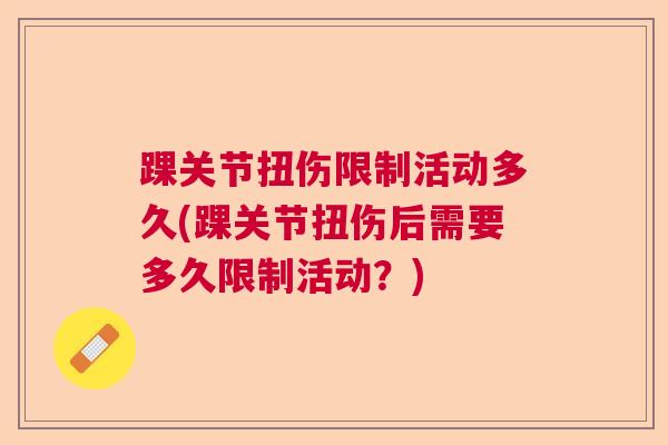 踝关节扭伤限制活动多久(踝关节扭伤后需要多久限制活动？)