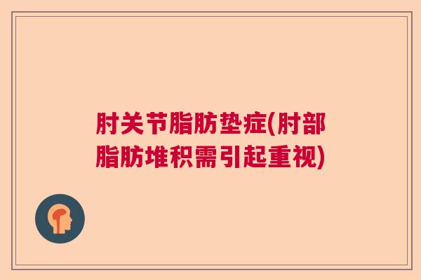 肘关节脂肪垫症(肘部脂肪堆积需引起重视)