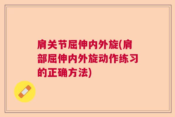 肩关节屈伸内外旋(肩部屈伸内外旋动作练习的正确方法)
