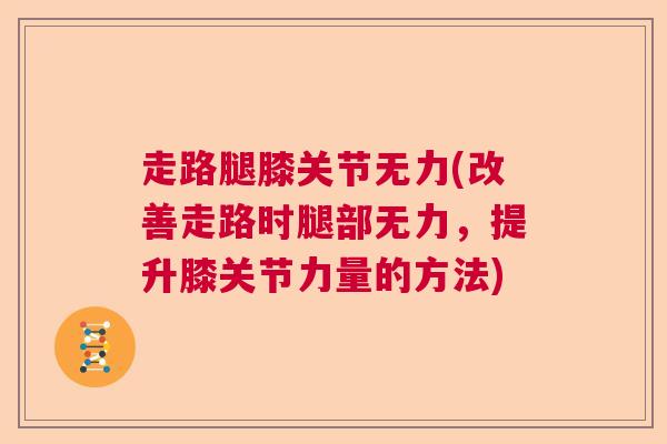 走路腿膝关节无力(改善走路时腿部无力，提升膝关节力量的方法)