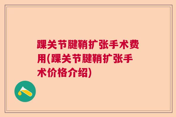 踝关节腱鞘扩张手术费用(踝关节腱鞘扩张手术价格介绍)