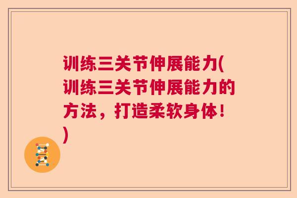 训练三关节伸展能力(训练三关节伸展能力的方法，打造柔软身体！)