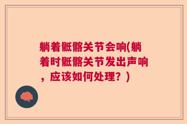 躺着骶髂关节会响(躺着时骶髂关节发出声响,应该如何处理?) 躺着骶髂关节会响(躺着时骶髂关节发出声响,应该如何处理?)