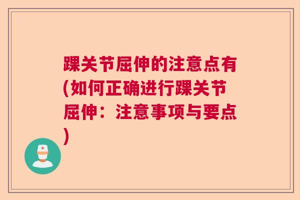 踝关节屈伸的注意点有(如何正确进行踝关节屈伸：注意事项与要点)